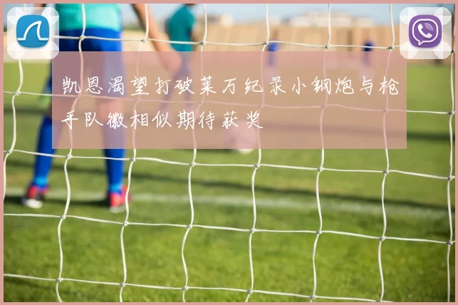 凯恩渴望打破莱万纪录小钢炮与枪手队徽相似期待获奖