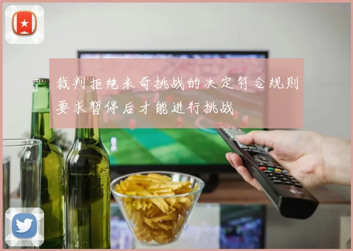 裁判拒绝米奇挑战的决定符合规则要求暂停后才能进行挑战