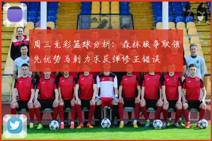 周三竞彩篮球分析：森林狼争取领先优势马刺力求反弹修正错误