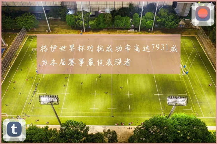 格伊世界杯对抗成功率高达7931成为本届赛事最佳表现者