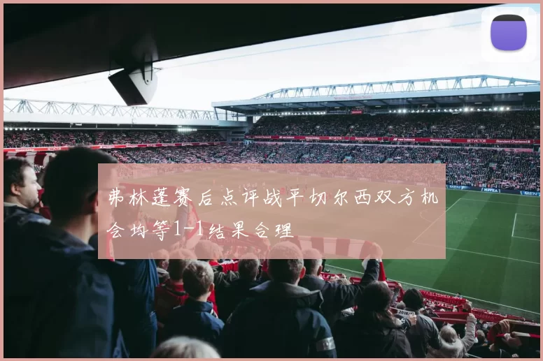 弗林蓬赛后点评战平切尔西双方机会均等1-1结果合理