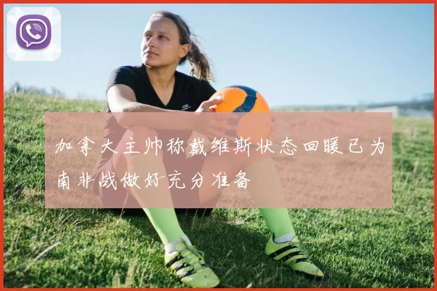 加拿大主帅称戴维斯状态回暖已为南非战做好充分准备